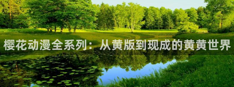 colomanage漫画官网：樱花动漫全系列：从黄版到现成的黄黄世界
