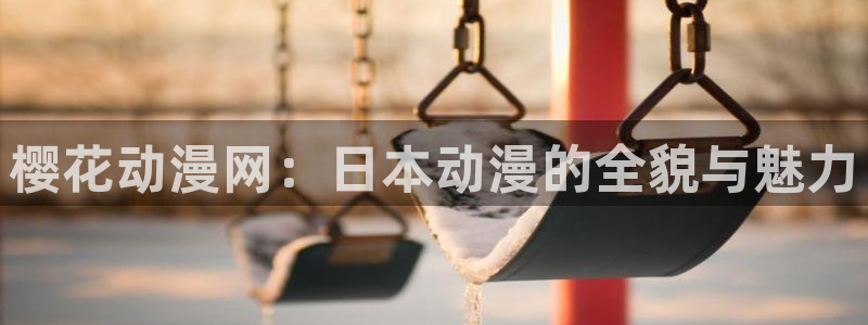 colamanage漫画官网：樱花动漫网：日本动漫的全貌与魅力