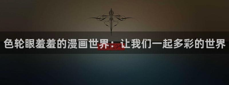 age樱花动漫：色轮眼羞羞的漫画世界：让我们一起多彩的世界