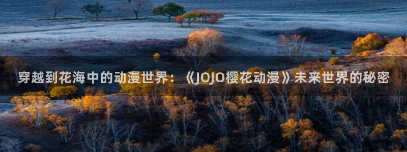 age樱花动漫：穿越到花海中的动漫世界：《JOJO樱花动漫》未来世界的秘密