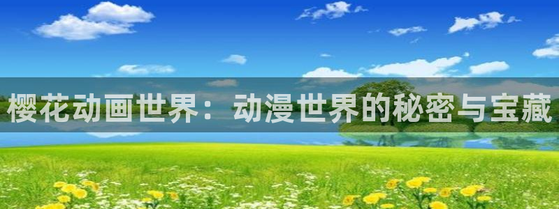 colamanage漫画官网：樱花动画世界：动漫世界的秘密与宝藏