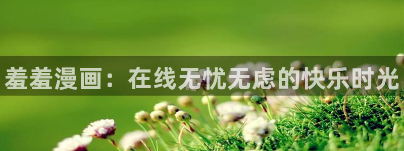 虫虫漫画网官网入口：羞羞漫画：在线无忧无虑的快乐时光