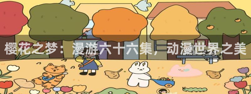 虫虫漫画正版网：樱花之梦：漫游六十六集，动漫世界之美