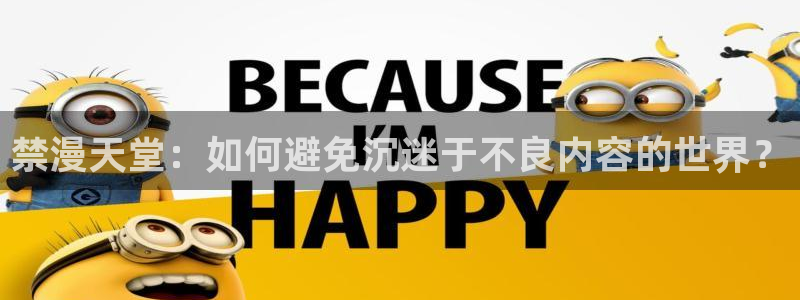 backstage韩漫免费观看：禁漫天堂：如何避免沉迷于不良内容的世界？