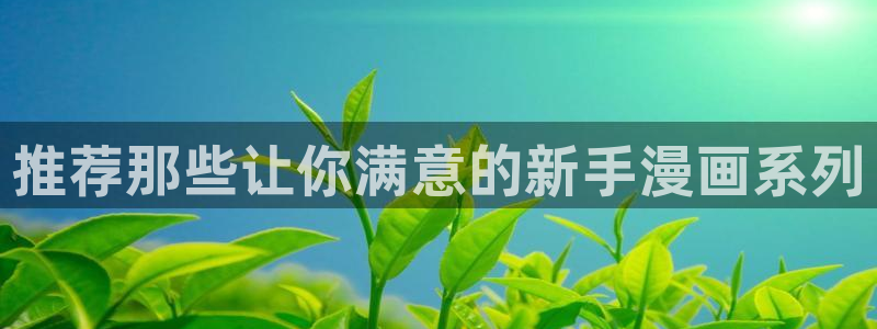 虫虫漫画下载入口：推荐那些让你满意的新手漫画系列
