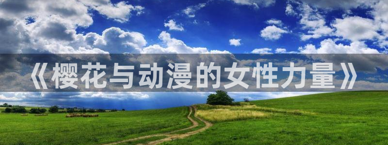 age专注动漫的门户网站：《樱花与动漫的女性力量》