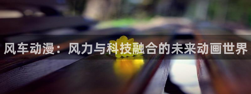 虫虫漫画omofun：风车动漫：风力与科技融合的未来动画世界