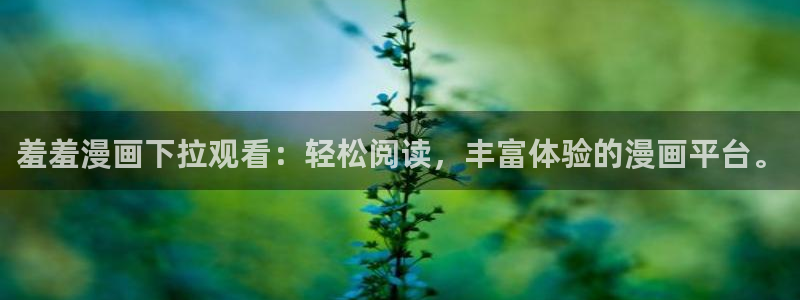 虫虫漫画官网樱花动漫：羞羞漫画下拉观看：轻松阅读，丰富体验的漫画平台。