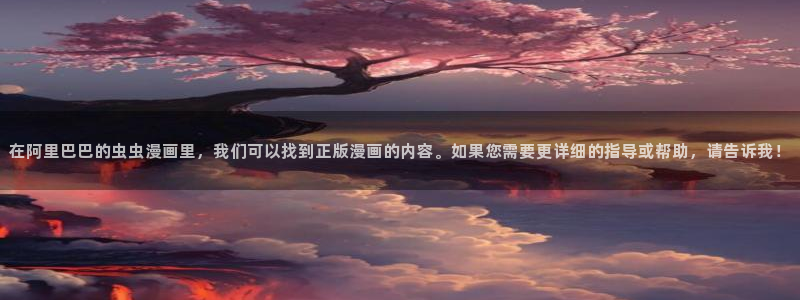 虫虫漫画下载动漫全免费：在阿里巴巴的虫虫漫画里，我们可以找到正版漫画的内容。如果您需要更详细的指导或帮助，请告诉我！