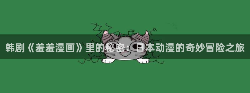 stagenehind韩漫免费观看：韩剧《羞羞漫画》里的秘密：日本动漫的奇妙冒险之旅